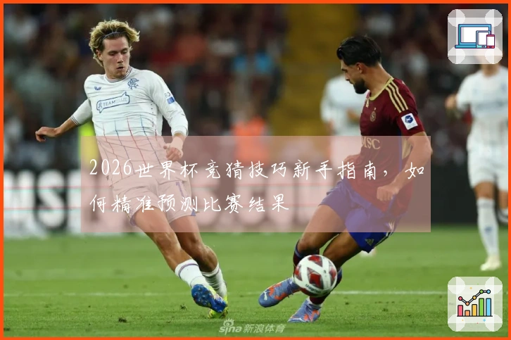 2026世界杯竞猜技巧新手指南，如何精准预测比赛结果
