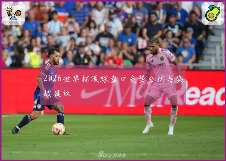 2026世界杯滚球盘口走势分析与实战建议