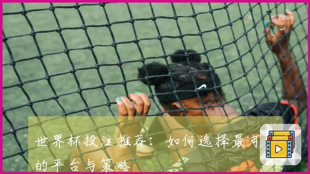 世界杯投注推荐：如何选择最可靠的平台与策略