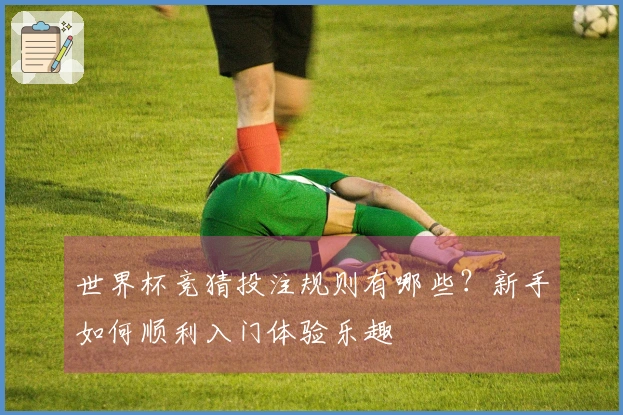 世界杯竞猜投注规则有哪些？新手如何顺利入门体验乐趣