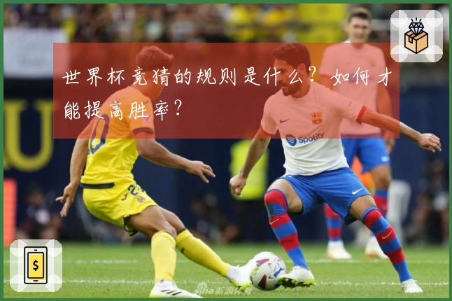 世界杯竞猜的规则是什么？如何才能提高胜率？