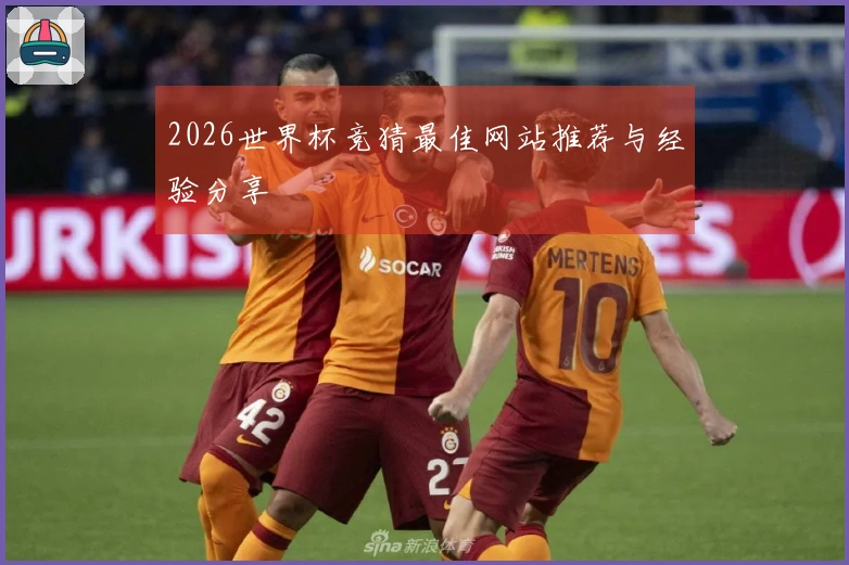 2026世界杯竞猜最佳网站推荐与经验分享