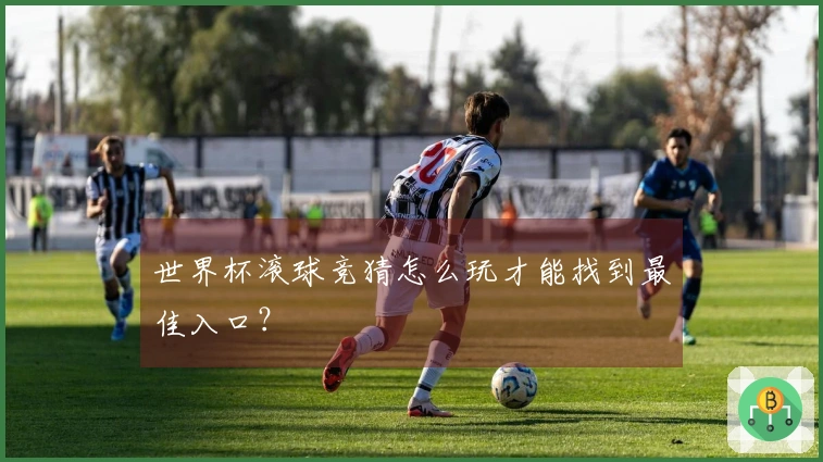世界杯滚球竞猜怎么玩才能找到最佳入口？