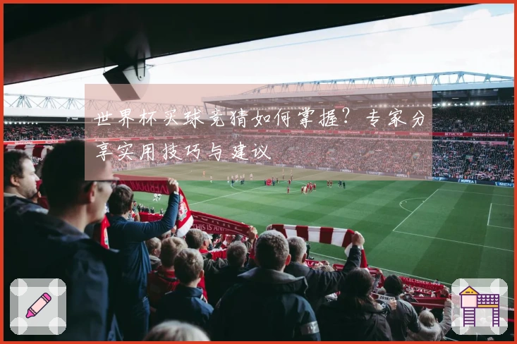 世界杯买球竞猜如何掌握？专家分享实用技巧与建议