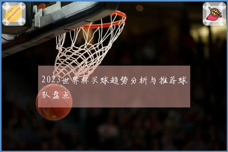 2023世界杯买球趋势分析与推荐球队盘点