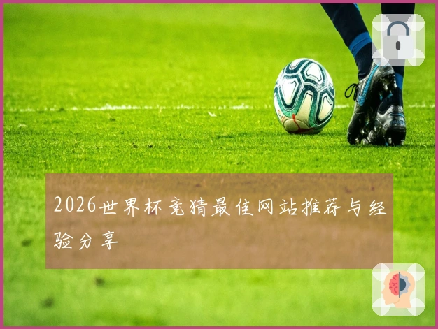 2026世界杯竞猜最佳网站推荐与经验分享