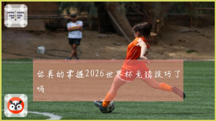 你真的掌握2026世界杯竞猜技巧了吗